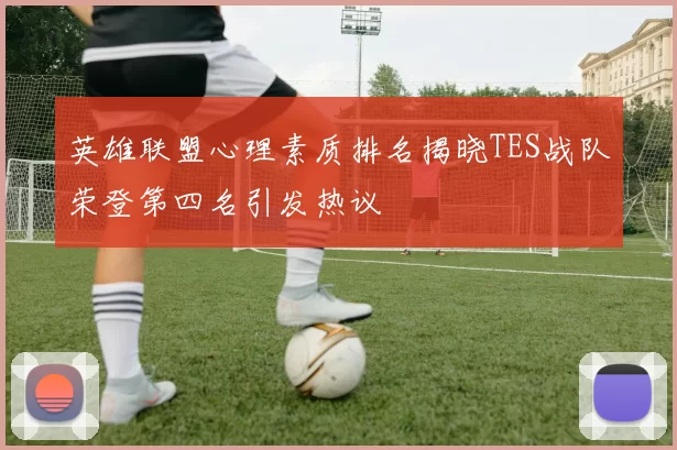 英雄联盟心理素质排名揭晓TES战队荣登第四名引发热议
