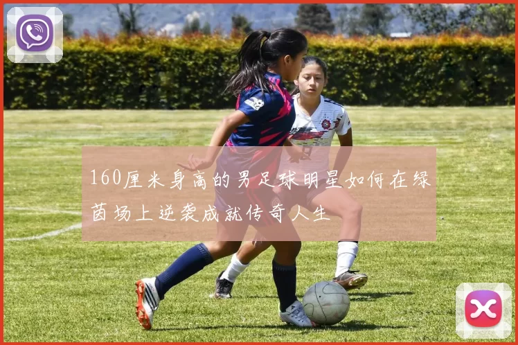 160厘米身高的男足球明星如何在绿茵场上逆袭成就传奇人生