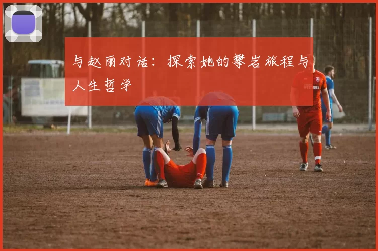 与赵丽对话：探索她的攀岩旅程与人生哲学