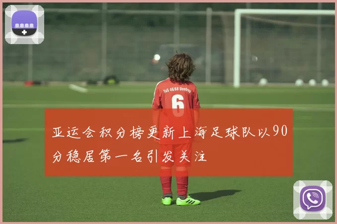 亚运会积分榜更新上海足球队以90分稳居第一名引发关注