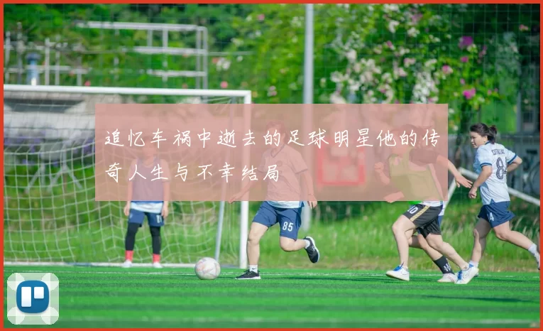 追忆车祸中逝去的足球明星他的传奇人生与不幸结局