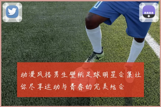 动漫风格男生壁纸足球明星合集让你尽享运动与青春的完美结合