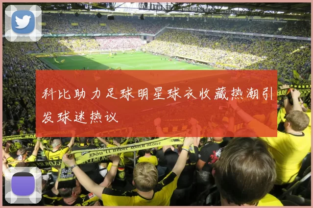 科比助力足球明星球衣收藏热潮引发球迷热议