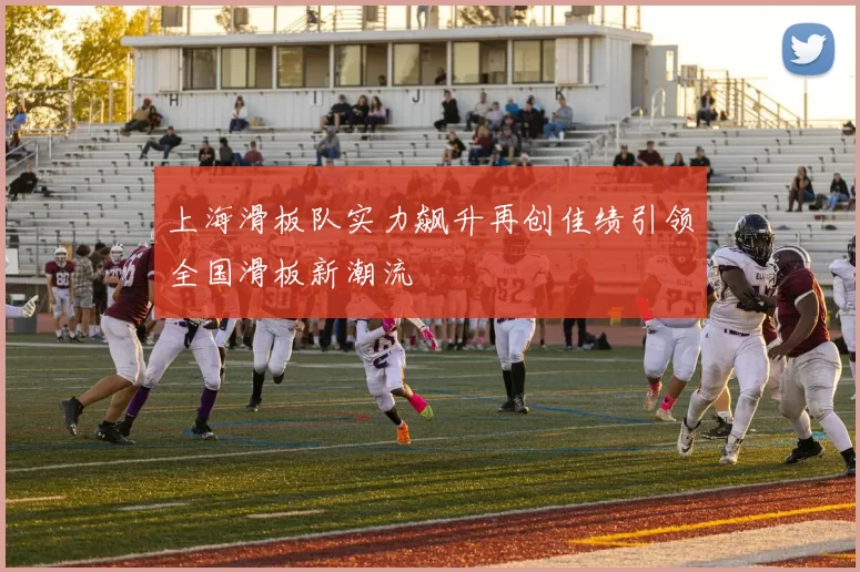 上海滑板队实力飙升再创佳绩引领全国滑板新潮流