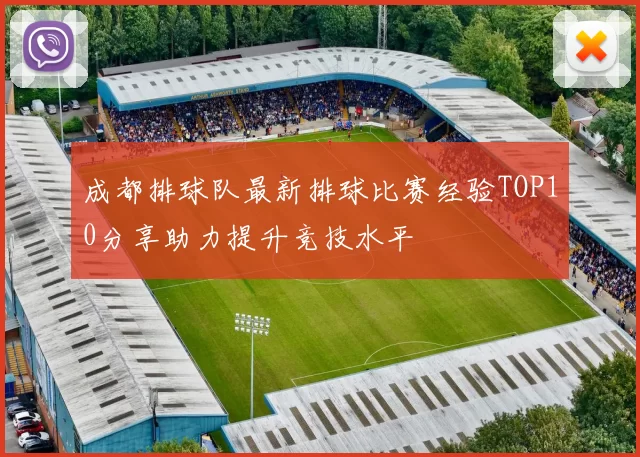 成都排球队最新排球比赛经验TOP10分享助力提升竞技水平