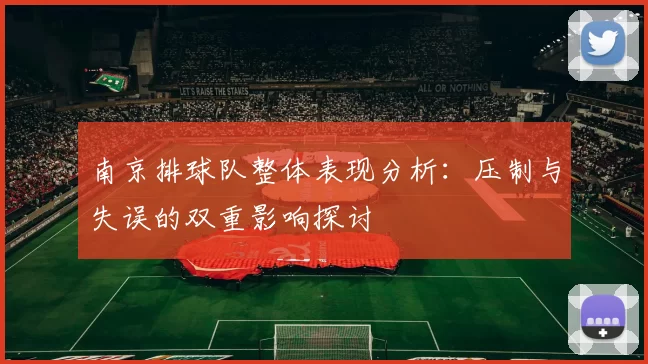 南京排球队整体表现分析：压制与失误的双重影响探讨
