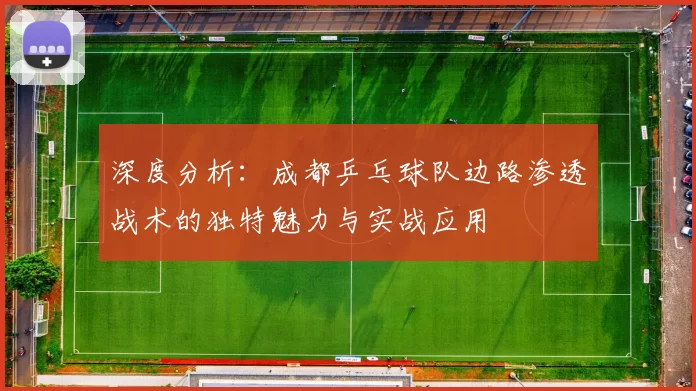 深度分析：成都乒乓球队边路渗透战术的独特魅力与实战应用