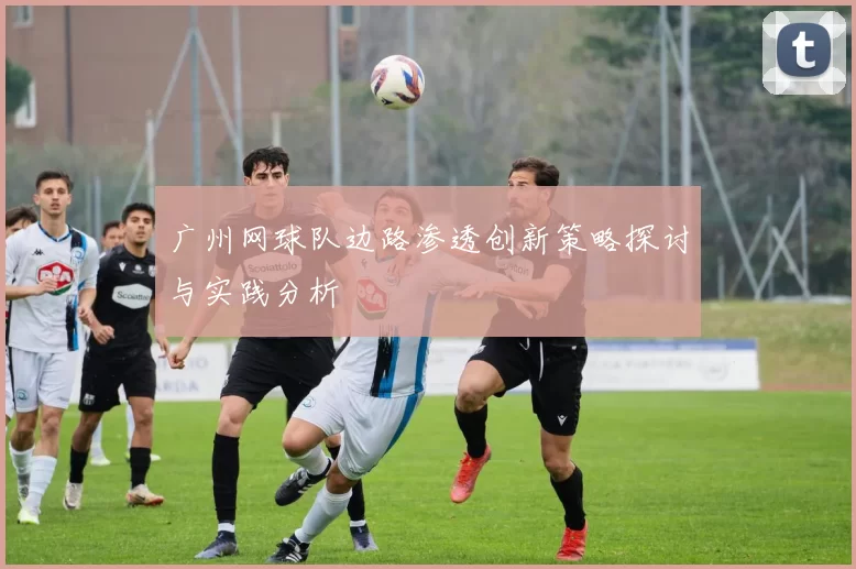 广州网球队边路渗透创新策略探讨与实践分析