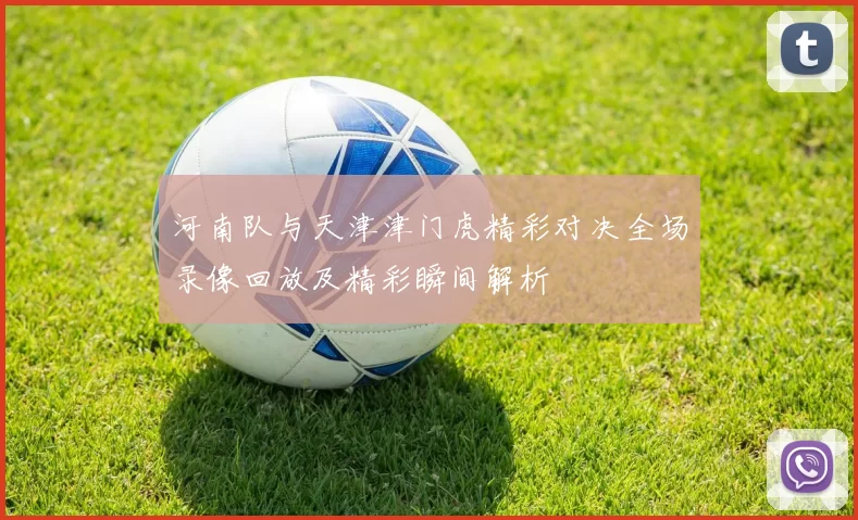 河南队与天津津门虎精彩对决全场录像回放及精彩瞬间解析