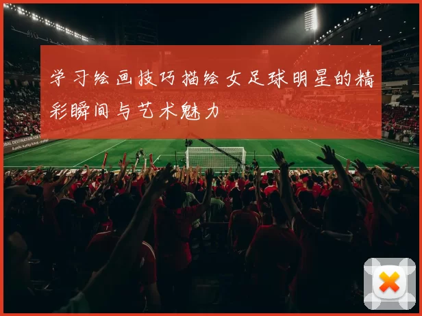 学习绘画技巧描绘女足球明星的精彩瞬间与艺术魅力