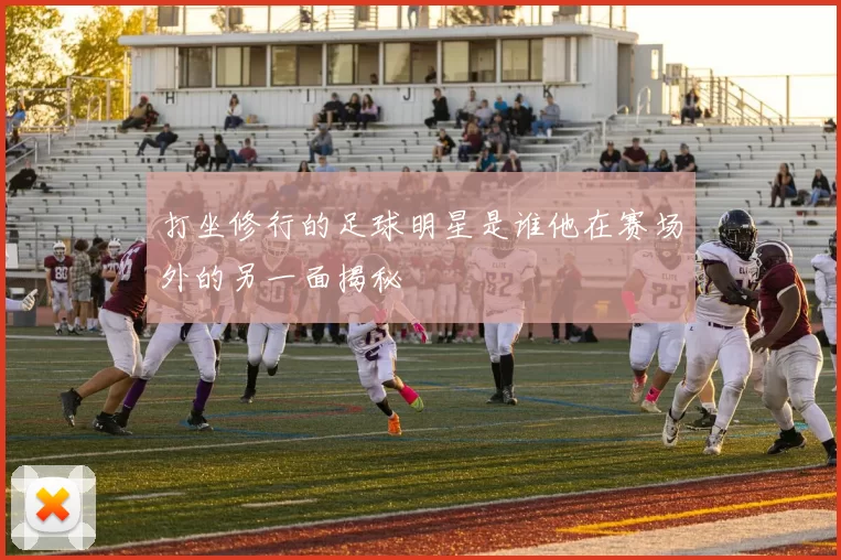 打坐修行的足球明星是谁他在赛场外的另一面揭秘