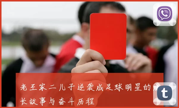 老王家二儿子逆袭成足球明星的成长故事与奋斗历程