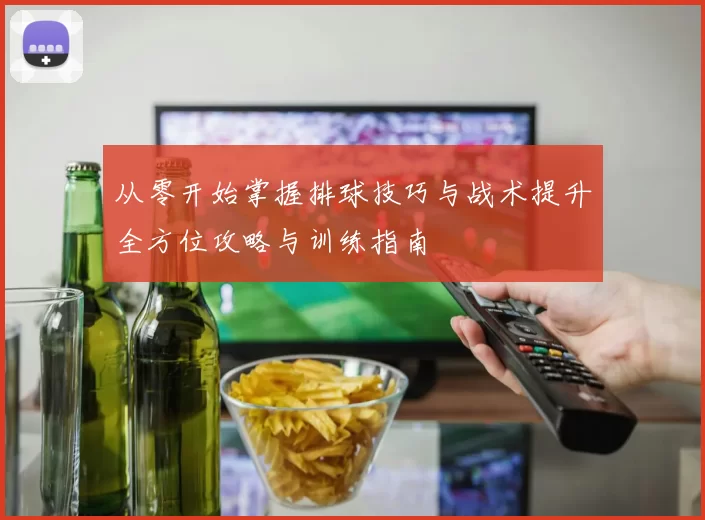从零开始掌握排球技巧与战术提升全方位攻略与训练指南