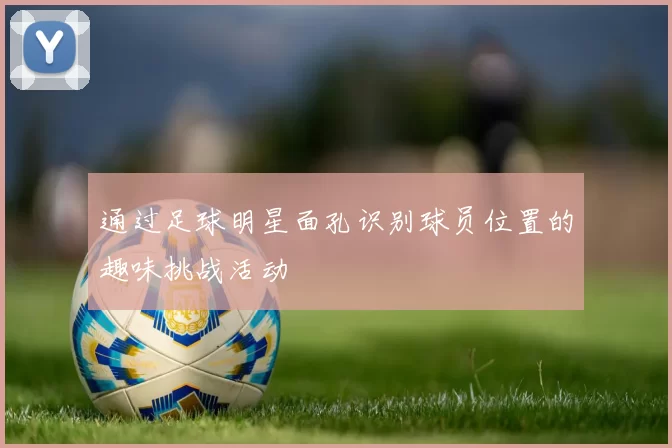 通过足球明星面孔识别球员位置的趣味挑战活动