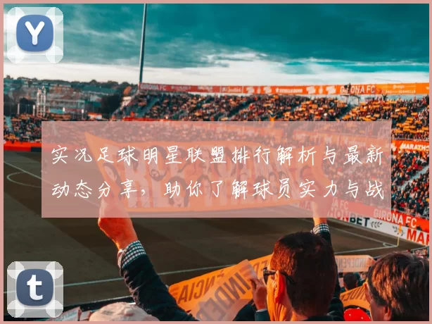 实况足球明星联盟排行解析与最新动态分享，助你了解球员实力与战术搭配
