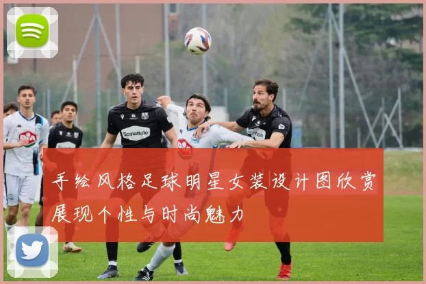 手绘风格足球明星女装设计图欣赏展现个性与时尚魅力