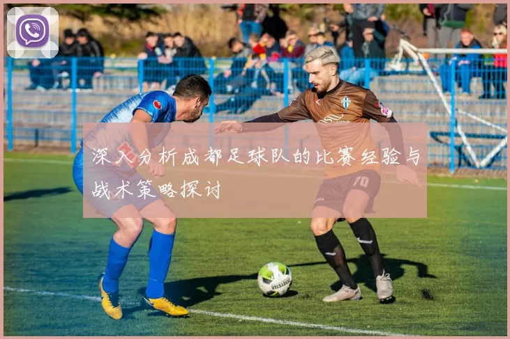 深入分析成都足球队的比赛经验与战术策略探讨