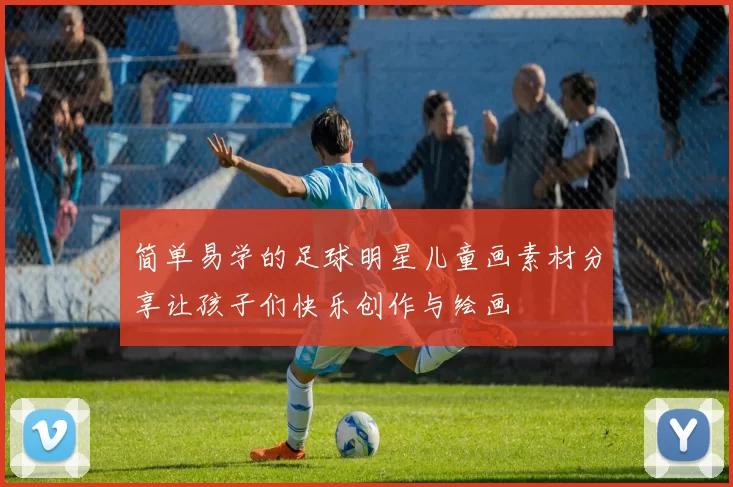 简单易学的足球明星儿童画素材分享让孩子们快乐创作与绘画