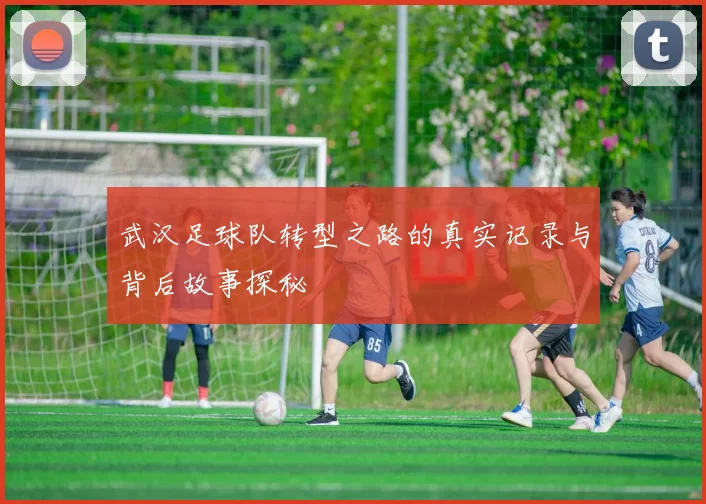 武汉足球队转型之路的真实记录与背后故事探秘