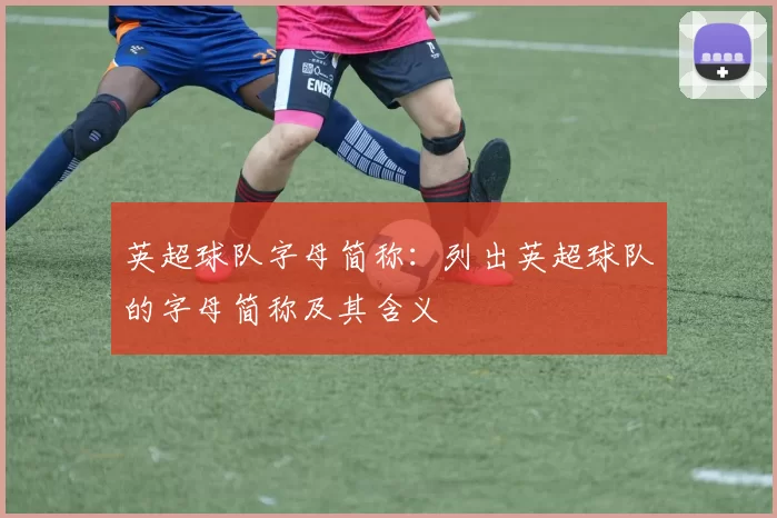 英超球队字母简称：列出英超球队的字母简称及其含义
