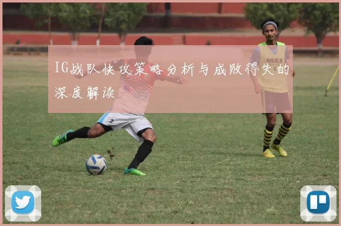 IG战队快攻策略分析与成败得失的深度解读