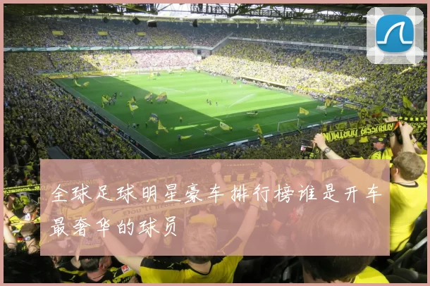 全球足球明星豪车排行榜谁是开车最奢华的球员
