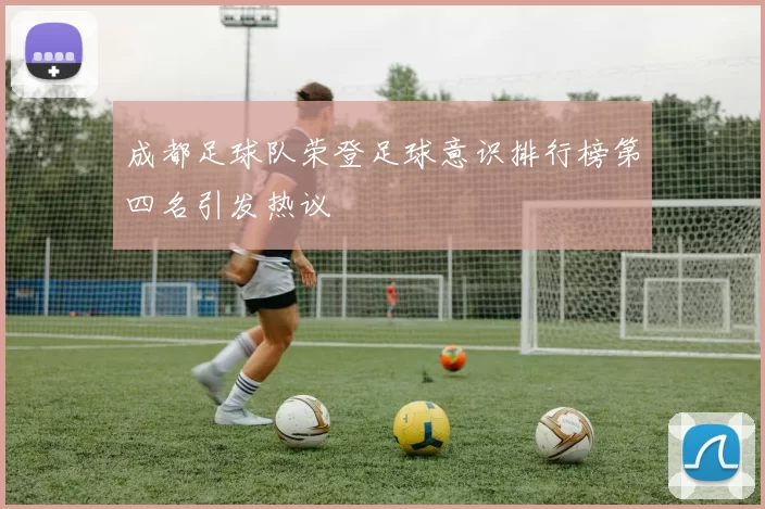 成都足球队荣登足球意识排行榜第四名引发热议
