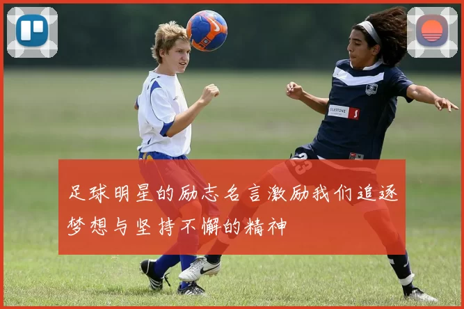 足球明星的励志名言激励我们追逐梦想与坚持不懈的精神