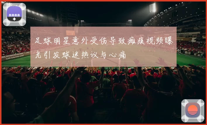 足球明星意外受伤导致瘫痪视频曝光引发球迷热议与心痛