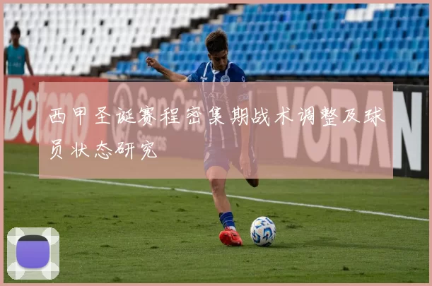 西甲圣诞赛程密集期战术调整及球员状态研究