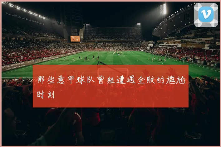 那些意甲球队曾经遭遇全败的尴尬时刻