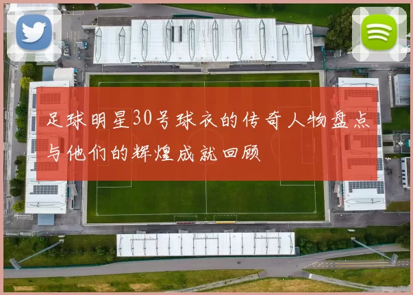 足球明星30号球衣的传奇人物盘点与他们的辉煌成就回顾