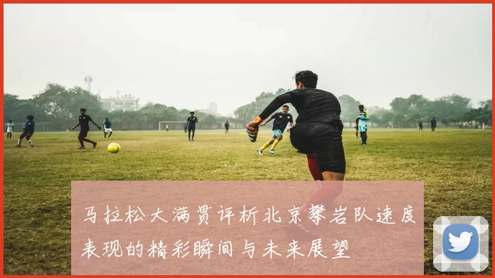马拉松大满贯评析北京攀岩队速度表现的精彩瞬间与未来展望