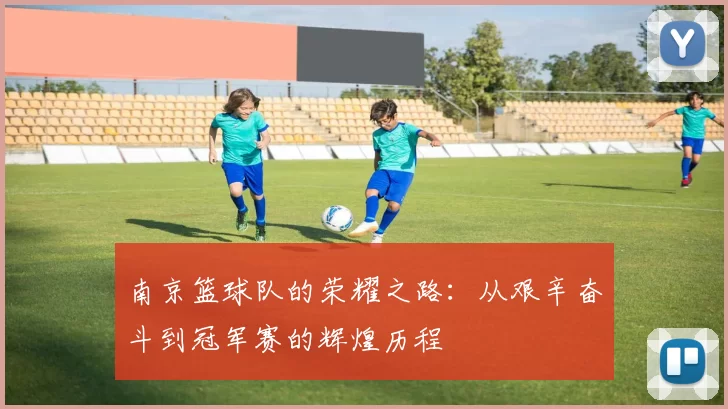 南京篮球队的荣耀之路：从艰辛奋斗到冠军赛的辉煌历程