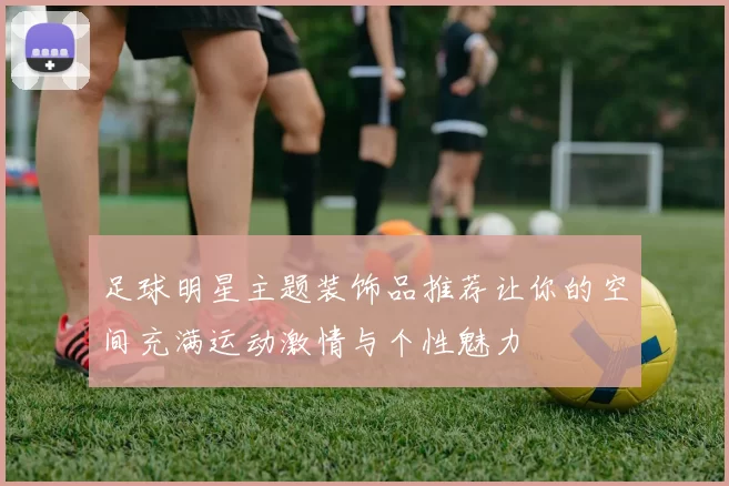 足球明星主题装饰品推荐让你的空间充满运动激情与个性魅力