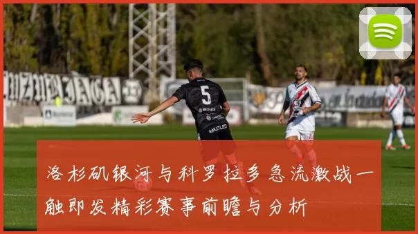 洛杉矶银河与科罗拉多急流激战一触即发精彩赛事前瞻与分析