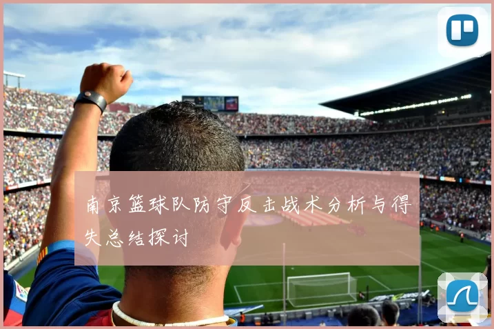 南京篮球队防守反击战术分析与得失总结探讨