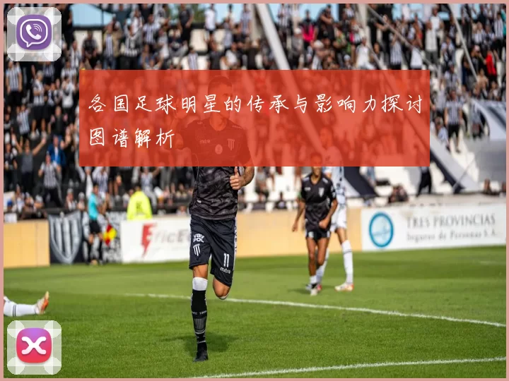 各国足球明星的传承与影响力探讨图谱解析