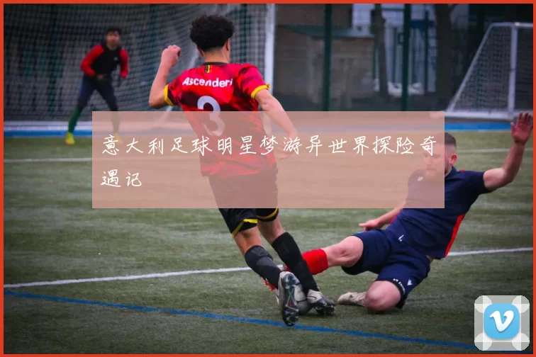 意大利足球明星梦游异世界探险奇遇记