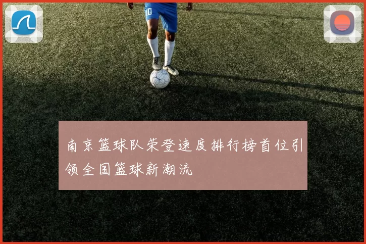 南京篮球队荣登速度排行榜首位引领全国篮球新潮流