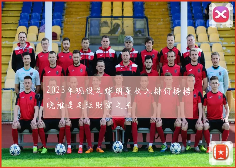 2023年现役足球明星收入排行榜揭晓谁是足坛财富之王