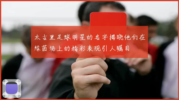太古里足球明星的名字揭晓他们在绿茵场上的精彩表现引人瞩目
