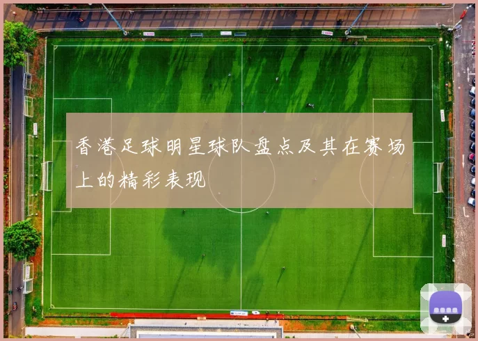 香港足球明星球队盘点及其在赛场上的精彩表现