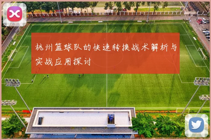 杭州篮球队的快速转换战术解析与实战应用探讨
