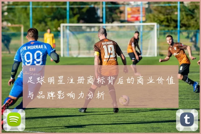 足球明星注册商标背后的商业价值与品牌影响力分析