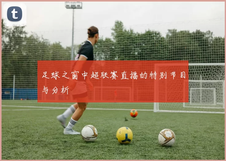 足球之窗中超联赛直播的特别节目与分析