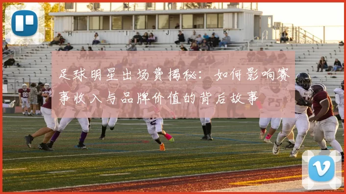 足球明星出场费揭秘：如何影响赛事收入与品牌价值的背后故事