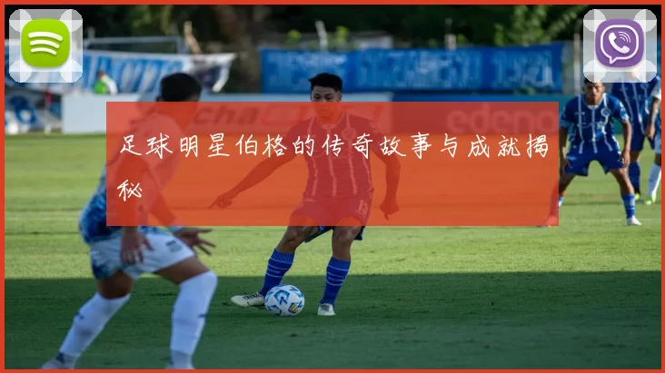 足球明星伯格的传奇故事与成就揭秘