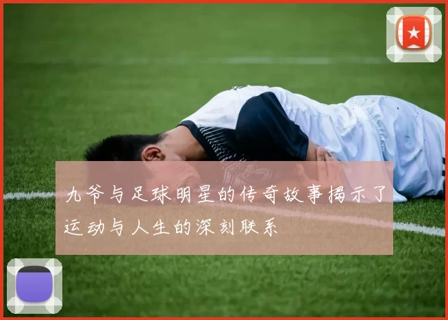 九爷与足球明星的传奇故事揭示了运动与人生的深刻联系