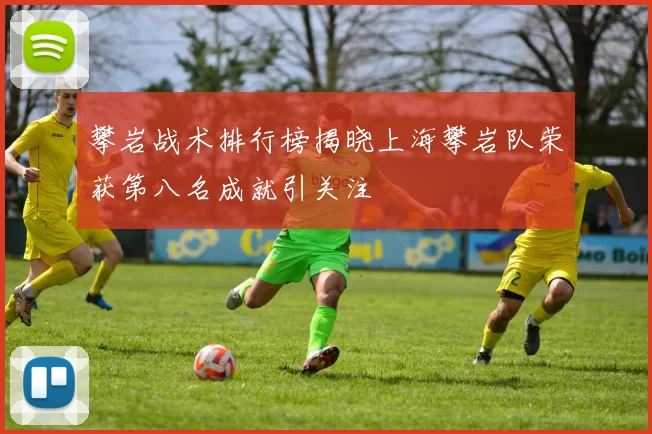 攀岩战术排行榜揭晓上海攀岩队荣获第八名成就引关注